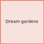 Dream gardens
